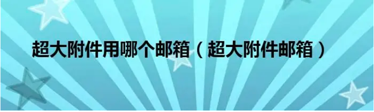 网易企业邮箱支持发送多大的附件？超大附件能保存几天？